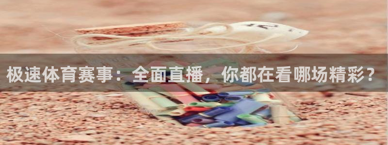 极速体育赛事：全面直播，你都在看哪场精彩？